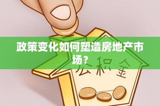 巩义政策变化如何塑造房地产市场？
