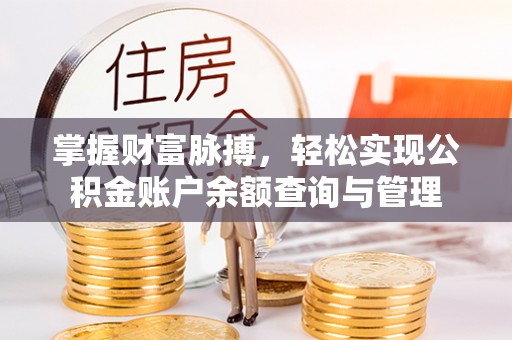 巩义掌握财富脉搏，轻松实现公积金账户余额查询与管理