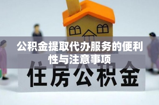 巩义公积金提取代办服务的便利性与注意事项