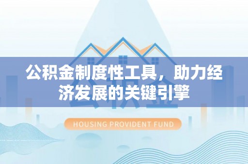 巩义公积金制度性工具，助力经济发展的关键引擎