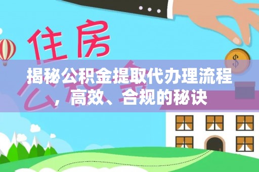 巩义揭秘公积金提取代办理流程，高效、合规的秘诀