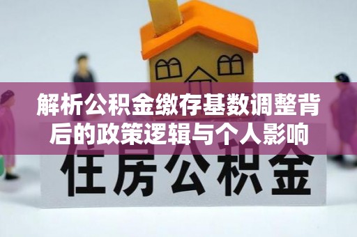 巩义解析公积金缴存基数调整背后的政策逻辑与个人影响