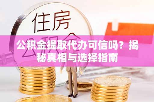 巩义公积金提取代办可信吗？揭秘真相与选择指南