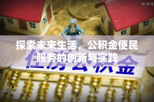 巩义探索未来生活，公积金便民服务的创新与实践