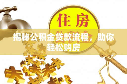 巩义揭秘公积金贷款流程，助你轻松购房