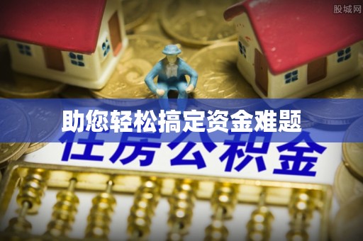 巩义助您轻松搞定资金难题