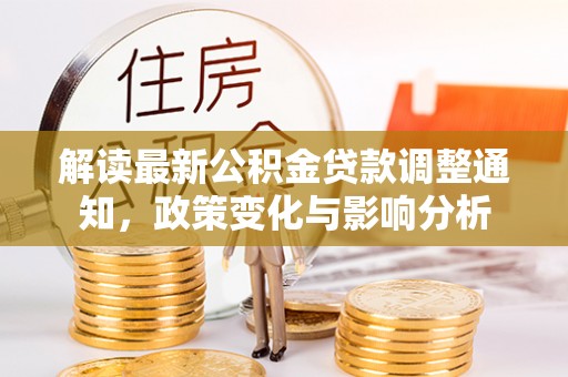 巩义解读最新公积金贷款调整通知，政策变化与影响分析