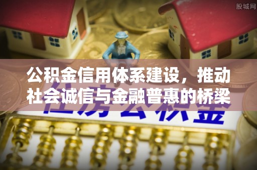 巩义公积金信用体系建设，推动社会诚信与金融普惠的桥梁