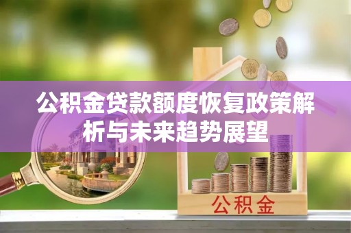 巩义公积金贷款额度恢复政策解析与未来趋势展望