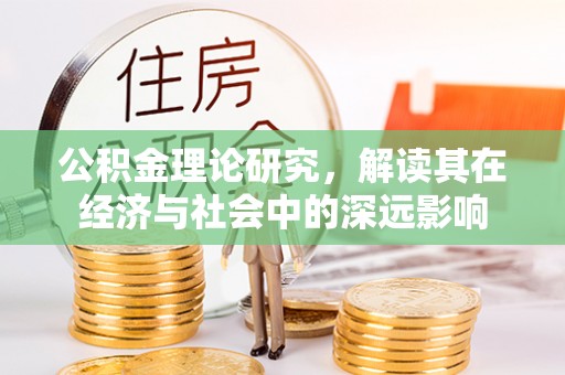 巩义公积金理论研究，解读其在经济与社会中的深远影响