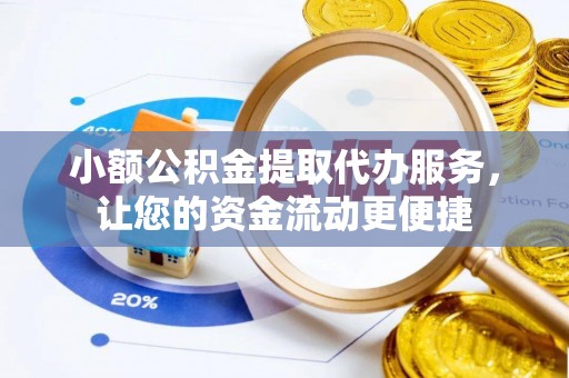 巩义小额公积金提取代办服务，让您的资金流动更便捷