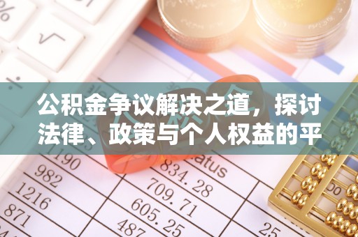 巩义公积金争议解决之道，探讨法律、政策与个人权益的平衡