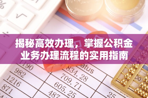 巩义揭秘高效办理，掌握公积金业务办理流程的实用指南