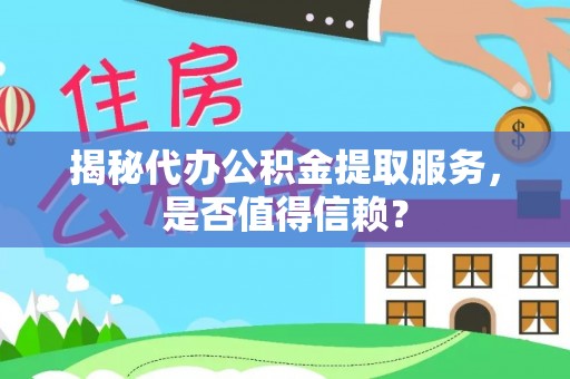 巩义揭秘代办公积金提取服务，是否值得信赖？