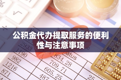 巩义公积金代办提取服务的便利性与注意事项