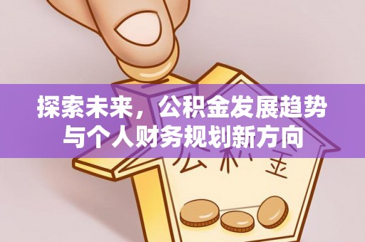 巩义探索未来，公积金发展趋势与个人财务规划新方向