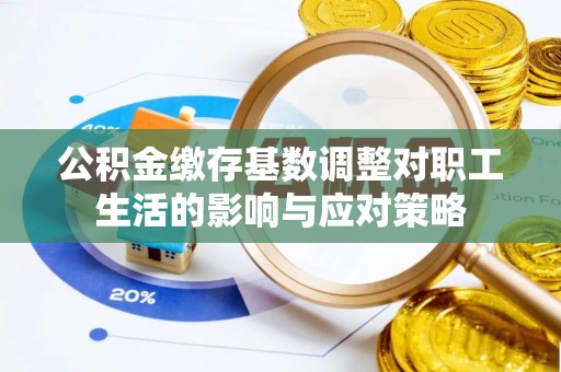巩义公积金缴存基数调整对职工生活的影响与应对策略
