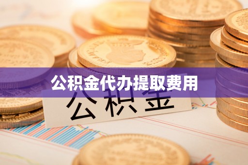 巩义公积金代办提取费用