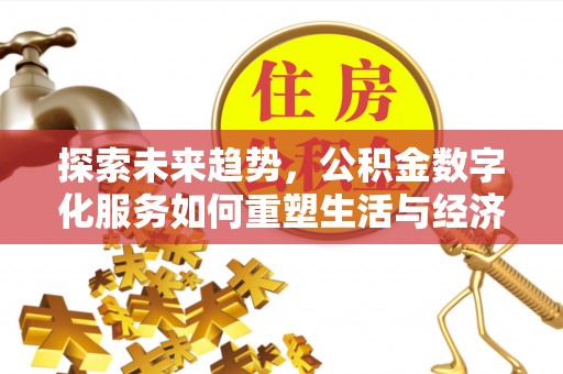 巩义探索未来趋势，公积金数字化服务如何重塑生活与经济