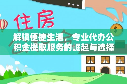 巩义解锁便捷生活，专业代办公积金提取服务的崛起与选择