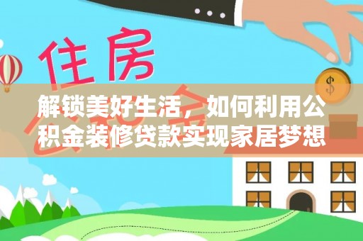 巩义解锁美好生活，如何利用公积金装修贷款实现家居梦想
