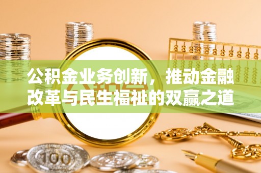 巩义公积金业务创新，推动金融改革与民生福祉的双赢之道
