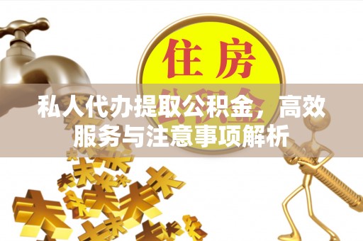 巩义私人代办提取公积金，高效服务与注意事项解析