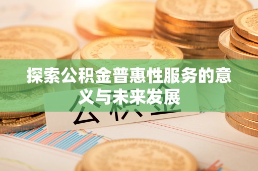 巩义探索公积金普惠性服务的意义与未来发展