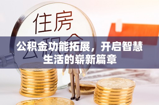 巩义公积金功能拓展，开启智慧生活的崭新篇章