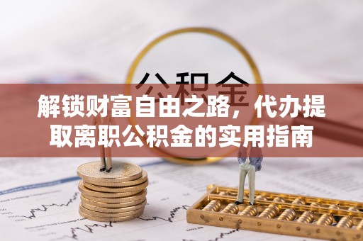 巩义解锁财富自由之路，代办提取离职公积金的实用指南