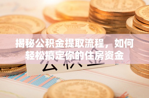 巩义揭秘公积金提取流程，如何轻松搞定你的住房资金