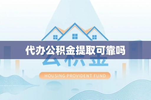 巩义代办公积金提取可靠吗