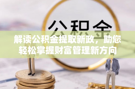巩义解读公积金提取新政，助您轻松掌握财富管理新方向