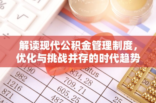 巩义解读现代公积金管理制度，优化与挑战并存的时代趋势