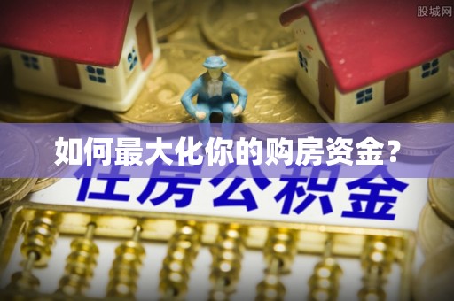 巩义如何最大化你的购房资金？