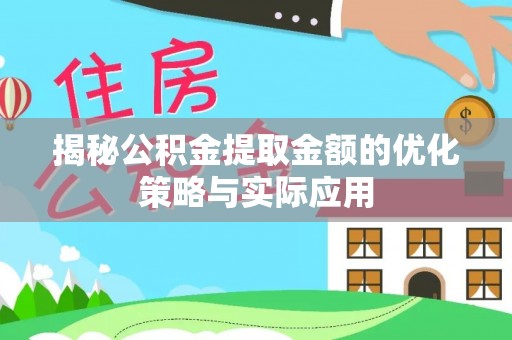 巩义揭秘公积金提取金额的优化策略与实际应用