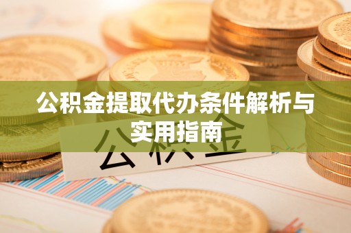 巩义公积金提取代办条件解析与实用指南