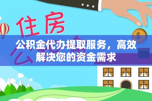 巩义公积金代办提取服务，高效解决您的资金需求
