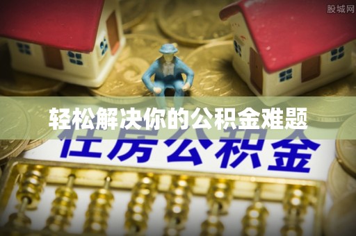 巩义轻松解决你的公积金难题