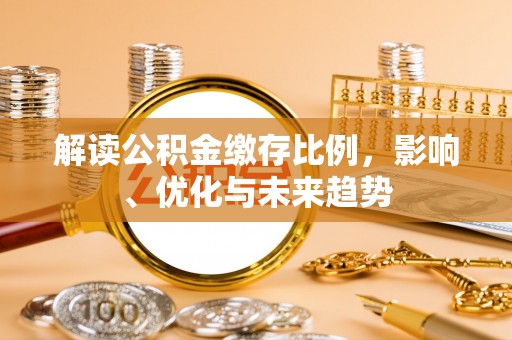 巩义解读公积金缴存比例，影响、优化与未来趋势