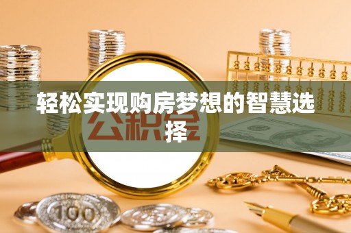 巩义轻松实现购房梦想的智慧选择
