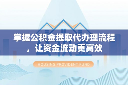 巩义掌握公积金提取代办理流程，让资金流动更高效