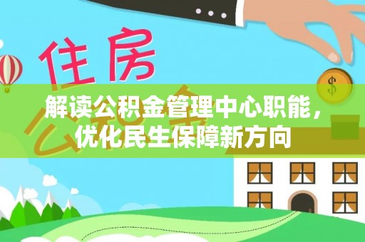 巩义解读公积金管理中心职能，优化民生保障新方向