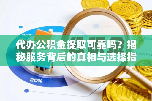 巩义代办公积金提取可靠吗？揭秘服务背后的真相与选择指南
