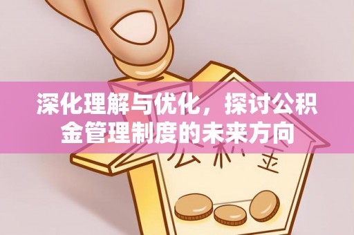 巩义深化理解与优化，探讨公积金管理制度的未来方向
