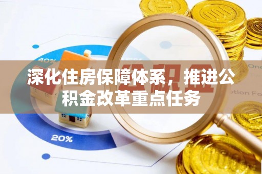 巩义深化住房保障体系，推进公积金改革重点任务