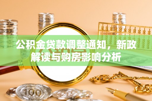 巩义公积金贷款调整通知，新政解读与购房影响分析