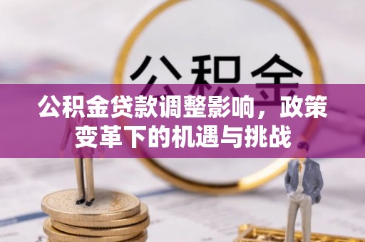 巩义公积金贷款调整影响，政策变革下的机遇与挑战