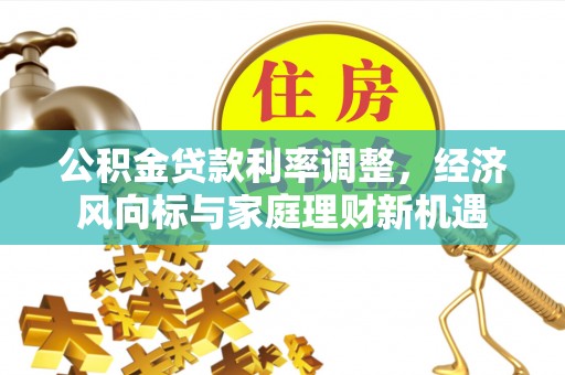 巩义公积金贷款利率调整，经济风向标与家庭理财新机遇