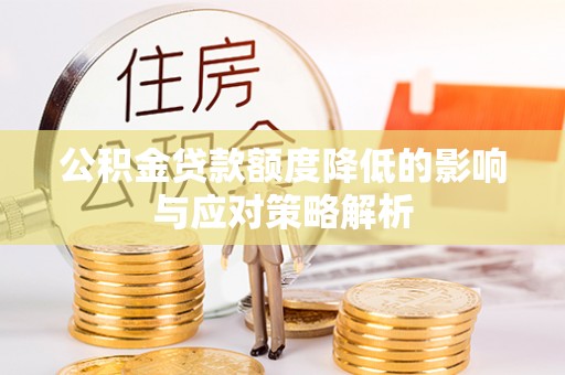 巩义公积金贷款额度降低的影响与应对策略解析